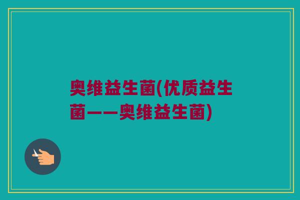 奥维益生菌(优质益生菌——奥维益生菌)