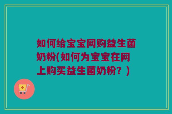 如何给宝宝网购益生菌奶粉(如何为宝宝在网上购买益生菌奶粉？)