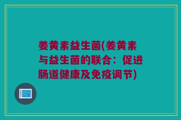 姜黄素益生菌(姜黄素与益生菌的联合：促进肠道健康及免疫调节)