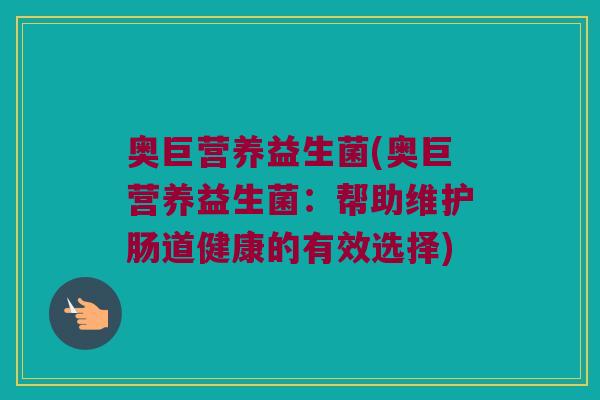 奥巨营养益生菌(奥巨营养益生菌：帮助维护肠道健康的有效选择)