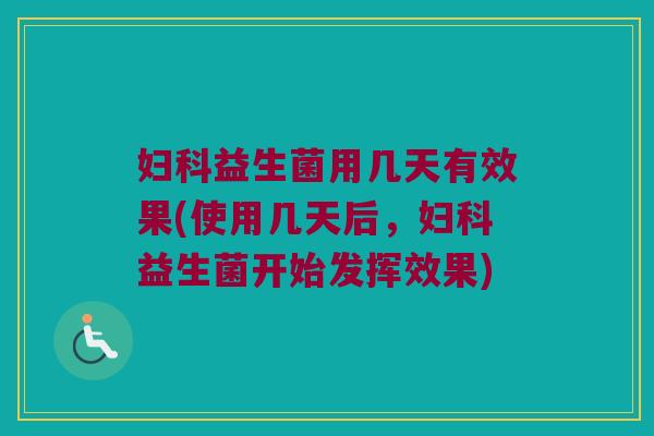 妇科益生菌用几天有效果(使用几天后，妇科益生菌开始发挥效果)