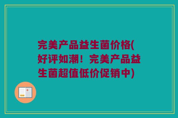 完美产品益生菌价格(好评如潮！完美产品益生菌超值低价促销中)