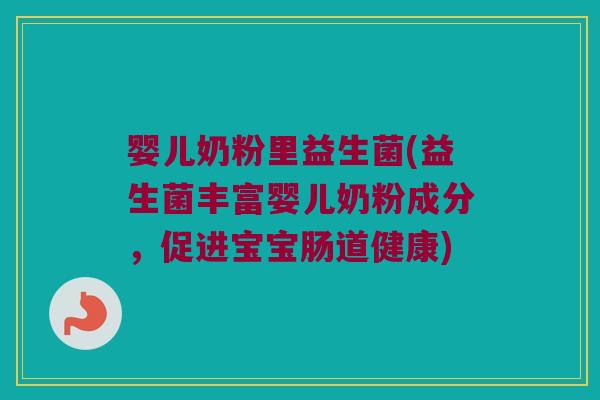 婴儿奶粉里益生菌(益生菌丰富婴儿奶粉成分，促进宝宝肠道健康)