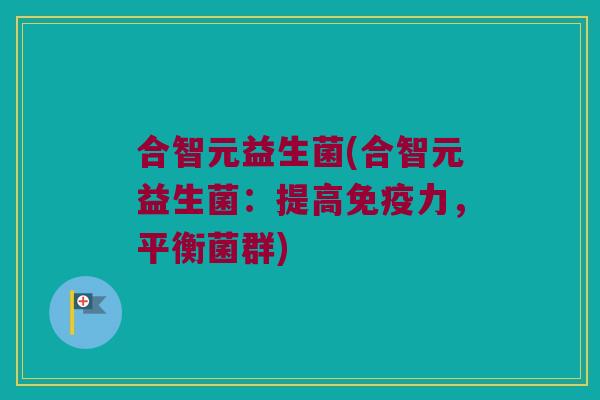 合智元益生菌(合智元益生菌：提高免疫力，平衡菌群)