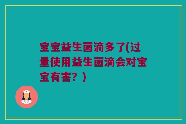 宝宝益生菌滴多了(过量使用益生菌滴会对宝宝有害?) 宝宝益生菌滴多了(过量使用益生菌滴会对宝宝有害?)