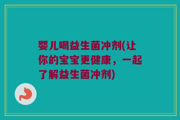 婴儿喝益生菌冲剂(让你的宝宝更健康，一起了解益生菌冲剂)