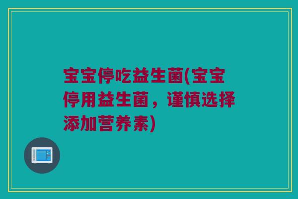 宝宝停吃益生菌(宝宝停用益生菌,谨慎选择添加营养素) 宝宝停吃益生菌(宝宝停用益生菌,谨慎选择添加营养素)