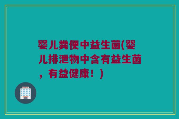 婴儿粪便中益生菌(婴儿排泄物中含有益生菌，有益健康！)