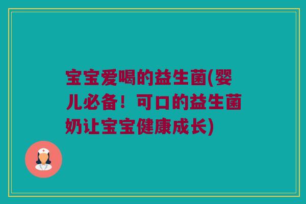 宝宝爱喝的益生菌(婴儿必备！可口的益生菌奶让宝宝健康成长)