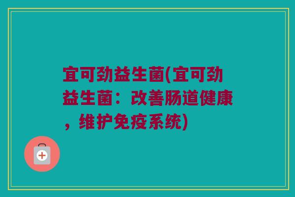 宜可劲益生菌(宜可劲益生菌：改善肠道健康，维护系统)