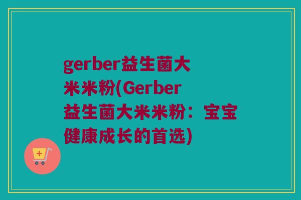 gerber益生菌大米米粉(Gerber益生菌大米米粉：宝宝健康成长的首选)