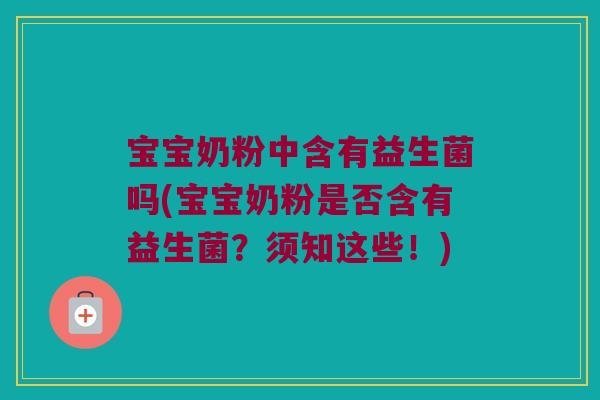 宝宝奶粉中含有益生菌吗(宝宝奶粉是否含有益生菌？须知这些！)