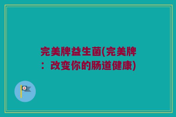 完美牌益生菌(完美牌：改变你的肠道健康)
