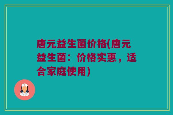 唐元益生菌价格(唐元益生菌：价格实惠，适合家庭使用)