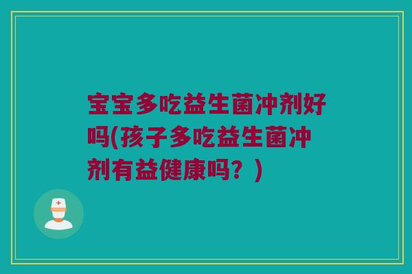 宝宝多吃益生菌冲剂好吗(孩子多吃益生菌冲剂有益健康吗？)