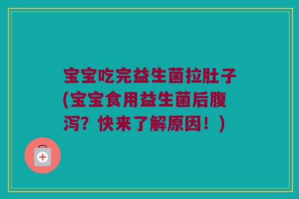 宝宝吃完益生菌拉肚子(宝宝食用益生菌后?快来了解原因!) 宝宝吃完益生菌拉肚子(宝宝食用益生菌后?快来了解原因!)