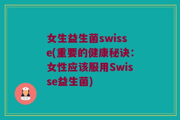 女生益生菌swisse(重要的健康秘诀：女性应该服用Swisse益生菌)