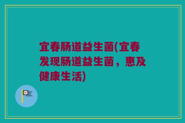 宜春肠道益生菌(宜春发现肠道益生菌，惠及健康生活)