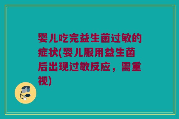 婴儿吃完益生菌过敏的症状(婴儿服用益生菌后出现过敏反应，需重视)