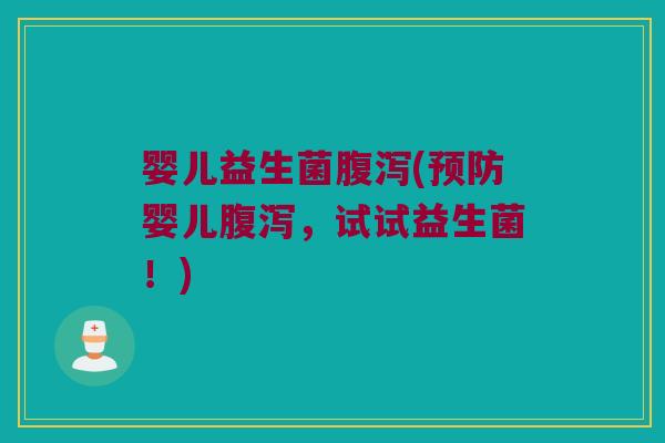 婴儿益生菌腹泻(预防婴儿腹泻，试试益生菌！)