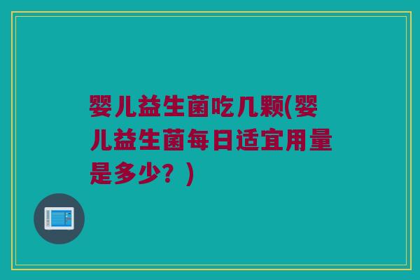婴儿益生菌吃几颗(婴儿益生菌每日适宜用量是多少?) 婴儿益生菌吃几颗(婴儿益生菌每日适宜用量是多少?)