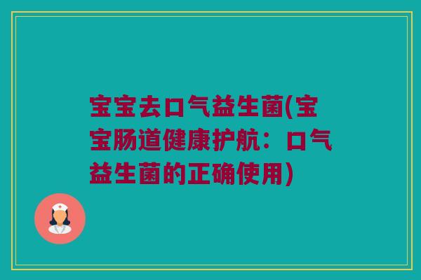宝宝去口气益生菌(宝宝肠道健康护航：口气益生菌的正确使用)