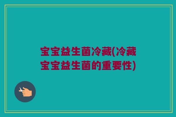 宝宝益生菌冷藏(冷藏宝宝益生菌的重要性)
