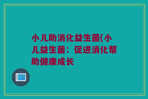 小儿助消化益生菌(小儿益生菌:促进消化帮助健康成长 小儿助消化益生菌(小儿益生菌:促进消化帮助健康成长