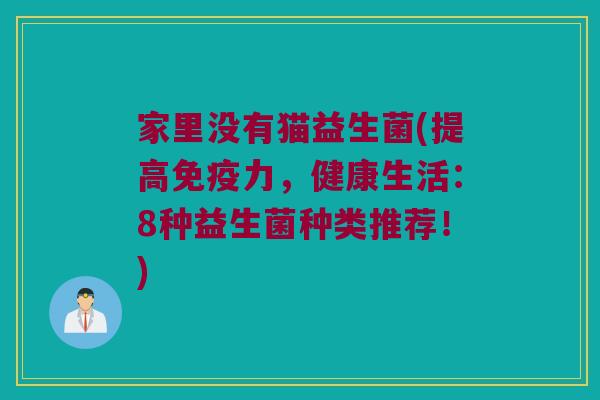 家里没有猫益生菌(提高免疫力，健康生活：8种益生菌种类推荐！)