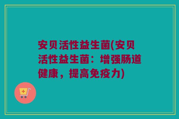 安贝活性益生菌(安贝活性益生菌：增强肠道健康，提高免疫力)