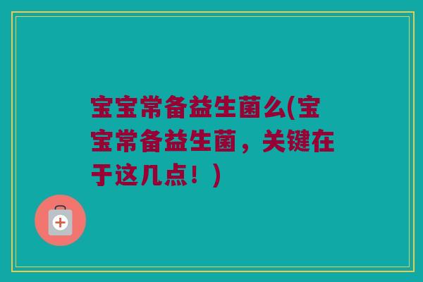 宝宝常备益生菌么(宝宝常备益生菌，关键在于这几点！)