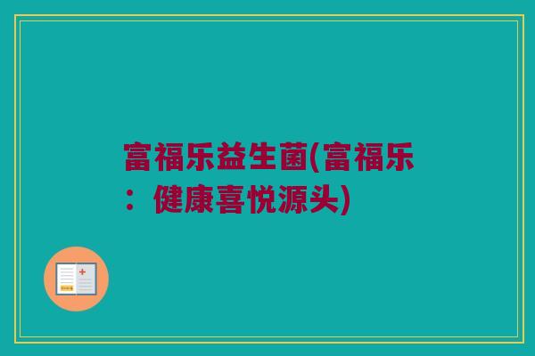 富福乐益生菌(富福乐：健康喜悦源头)