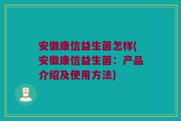 安徽康信益生菌怎样(安徽康信益生菌：产品介绍及使用方法)