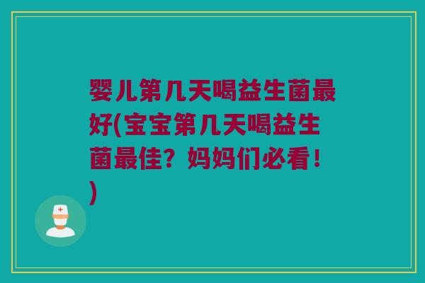 婴儿第几天喝益生菌好(宝宝第几天喝益生菌佳?妈妈们必看!) 婴儿第几天喝益生菌好(宝宝第几天喝益生菌佳?妈妈们必看!)