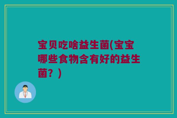 宝贝吃啥益生菌(宝宝哪些食物含有好的益生菌？)
