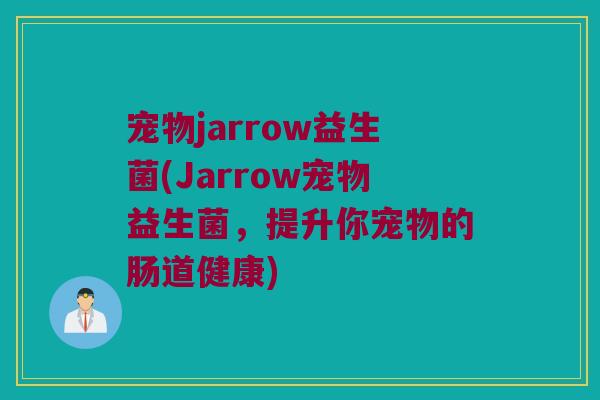 宠物jarrow益生菌(Jarrow宠物益生菌，提升你宠物的肠道健康)