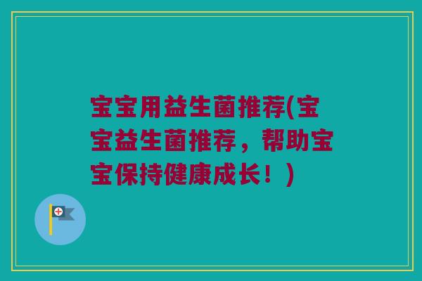 宝宝用益生菌推荐(宝宝益生菌推荐，帮助宝宝保持健康成长！)