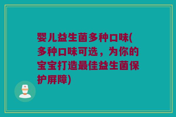 婴儿益生菌多种口味(多种口味可选，为你的宝宝打造最佳益生菌保护屏障)