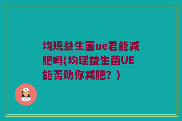 均瑶益生菌ue君能减肥吗(均瑶益生菌UE能否助你减肥？)