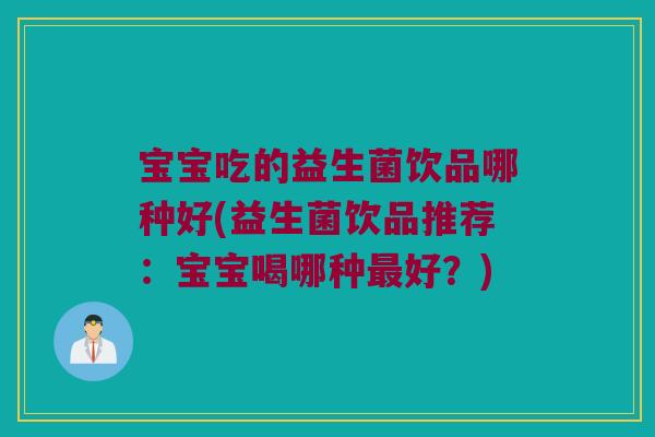 宝宝吃的益生菌饮品哪种好(益生菌饮品推荐：宝宝喝哪种最好？)