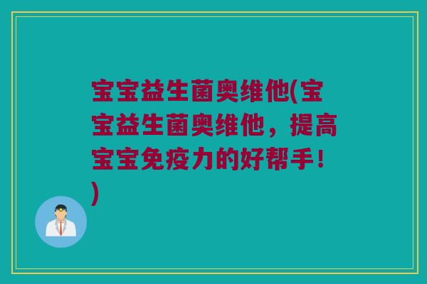 宝宝益生菌奥维他(宝宝益生菌奥维他，提高宝宝免疫力的好帮手！)