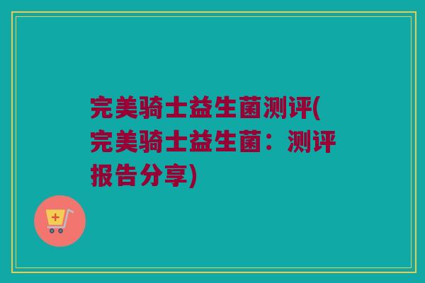 完美骑士益生菌测评(完美骑士益生菌：测评报告分享)