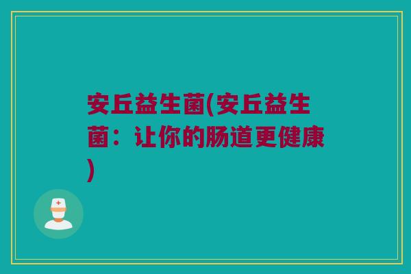 安丘益生菌(安丘益生菌：让你的肠道更健康)
