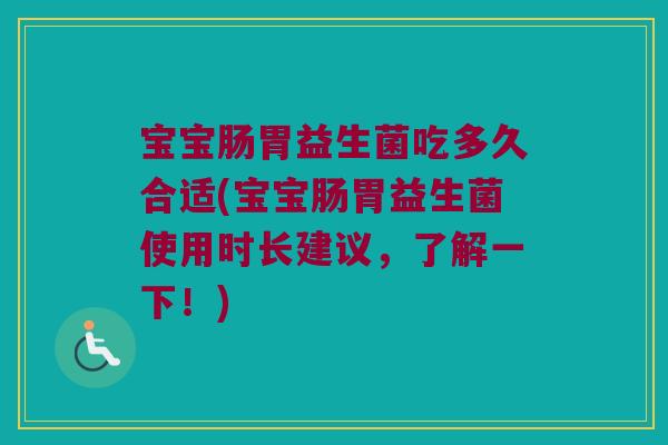 宝宝肠胃益生菌吃多久合适(宝宝肠胃益生菌使用时长建议，了解一下！)