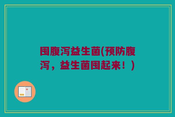 囤腹泻益生菌(预防腹泻，益生菌囤起来！)