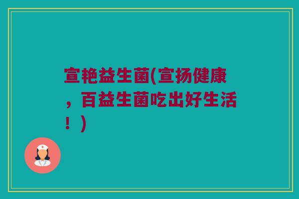 宣艳益生菌(宣扬健康，百益生菌吃出好生活！)