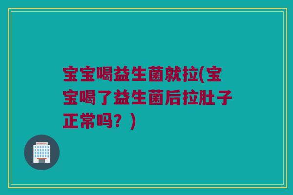 宝宝喝益生菌就拉(宝宝喝了益生菌后拉肚子正常吗?) 宝宝喝益生菌就拉(宝宝喝了益生菌后拉肚子正常吗?)
