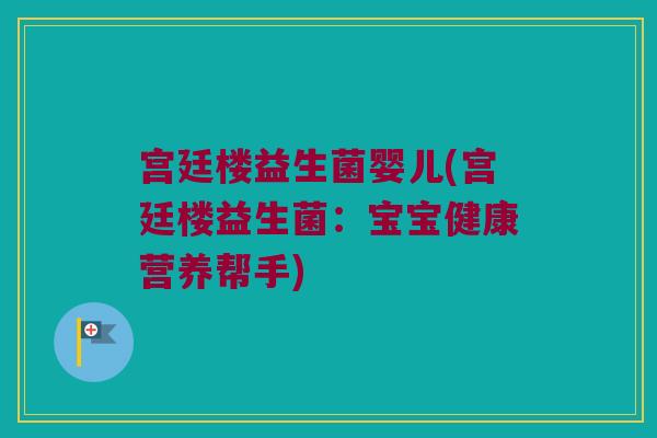 宫廷楼益生菌婴儿(宫廷楼益生菌：宝宝健康营养帮手)