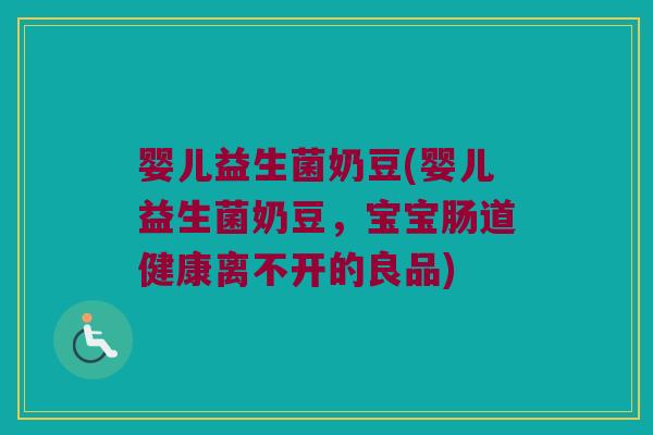婴儿益生菌奶豆(婴儿益生菌奶豆,宝宝肠道健康离不开的良品) 婴儿益生菌奶豆(婴儿益生菌奶豆,宝宝肠道健康离不开的良品)