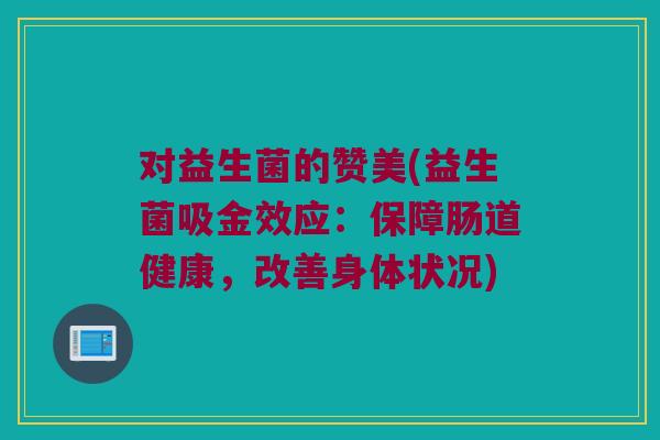 对益生菌的赞美(益生菌吸金效应：保障肠道健康，改善身体状况)